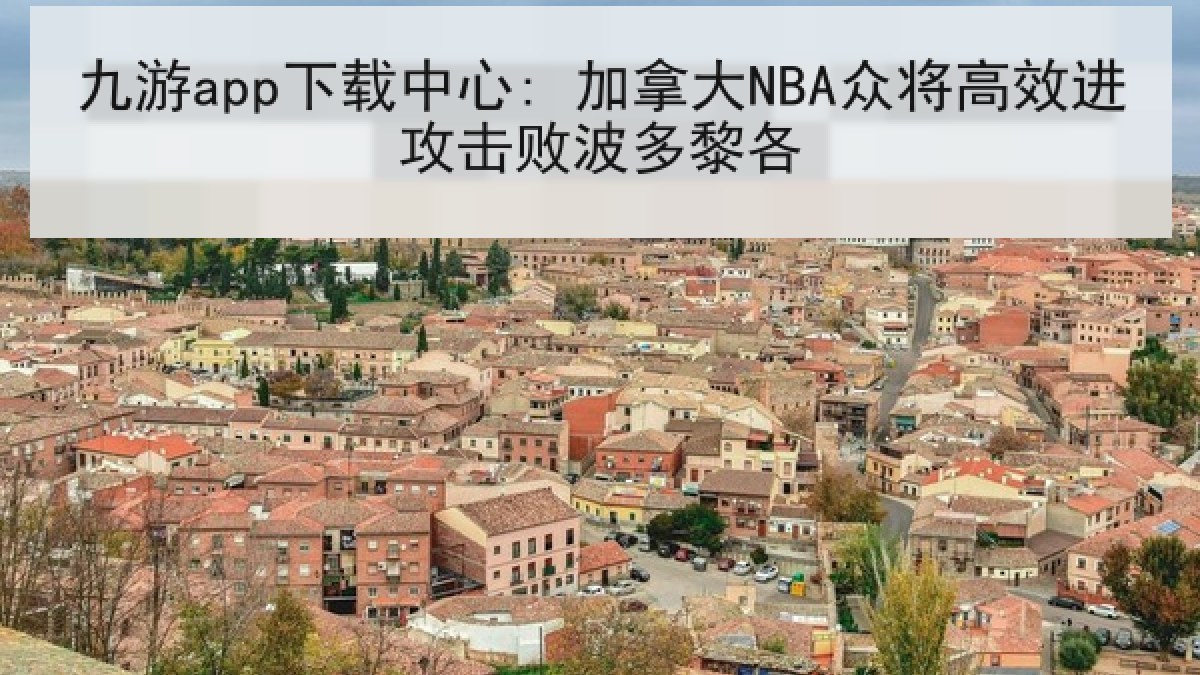 九游app下载中心: 加拿大NBA众将高效进攻击败波多黎各