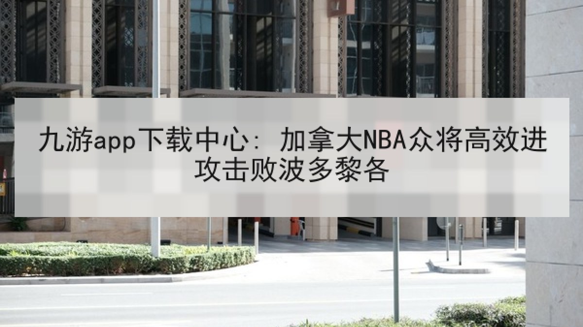 九游app下载中心: 加拿大NBA众将高效进攻击败波多黎各
