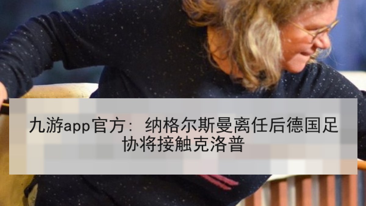 九游app官方: 纳格尔斯曼离任后德国足协将接触克洛普