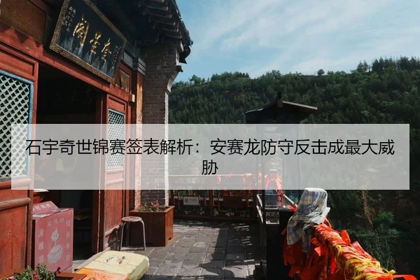 石宇奇世锦赛签表解析：安赛龙防守反击成最大威胁