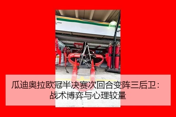 瓜迪奥拉欧冠半决赛次回合变阵三后卫：战术博弈与心理较量