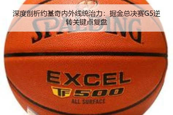 深度剖析约基奇内外线统治力：掘金总决赛G5逆转关键点复盘