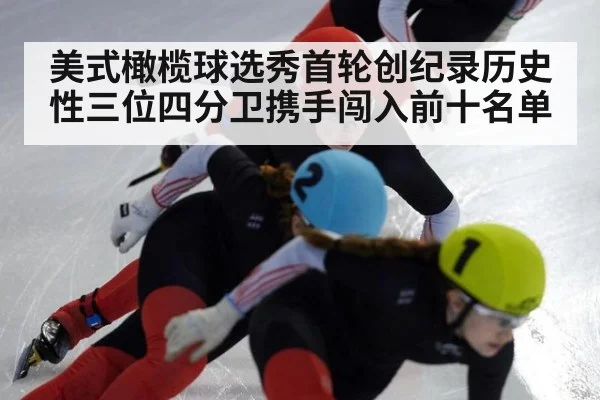 美式橄榄球选秀首轮创纪录历史性三位四分卫携手闯入前十名单
