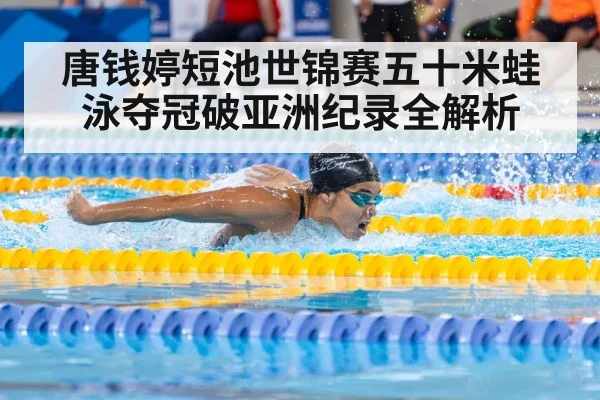 唐钱婷短池世锦赛五十米蛙泳夺冠破亚洲纪录全解析