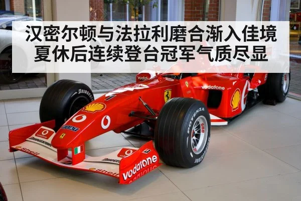 汉密尔顿与法拉利磨合渐入佳境 夏休后连续登台冠军气质尽显