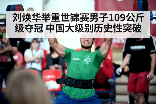 刘焕华举重世锦赛男子109公斤级夺冠 中国大级别历史性突破