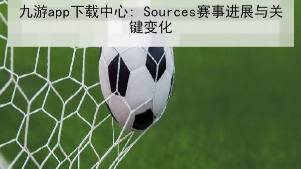 九游app下载中心: Sources赛事进展与关键变化