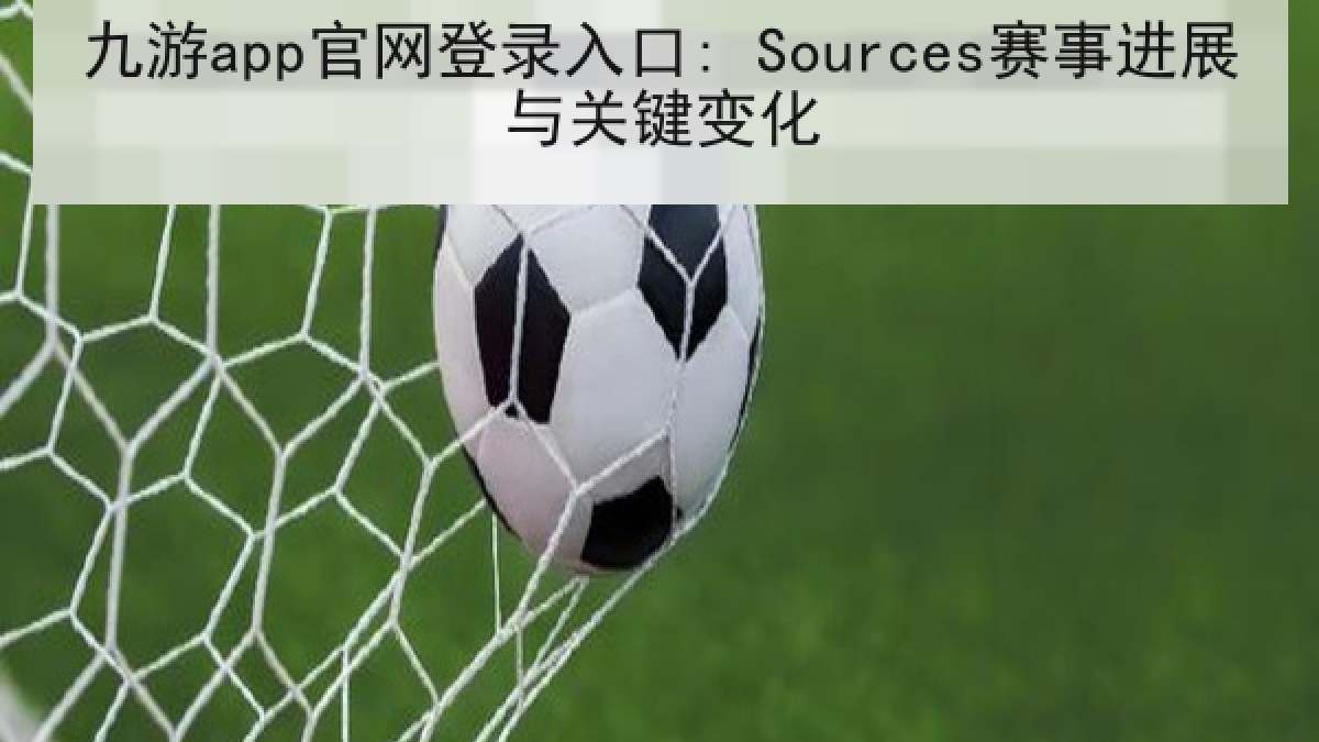 九游app官网登录入口: Sources赛事进展与关键变化 九游app官网登录入口: Sources赛事进展与关键变化