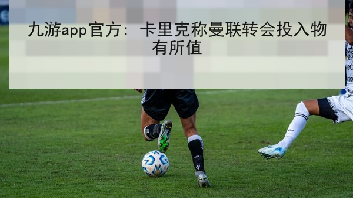 九游app官方: 卡里克称曼联转会投入物有所值