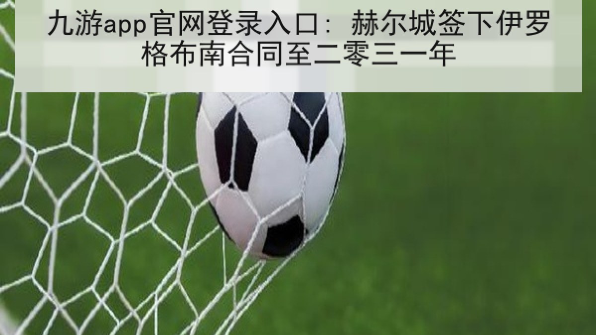 九游app官网登录入口: 赫尔城签下伊罗格布南合同至二零三一年