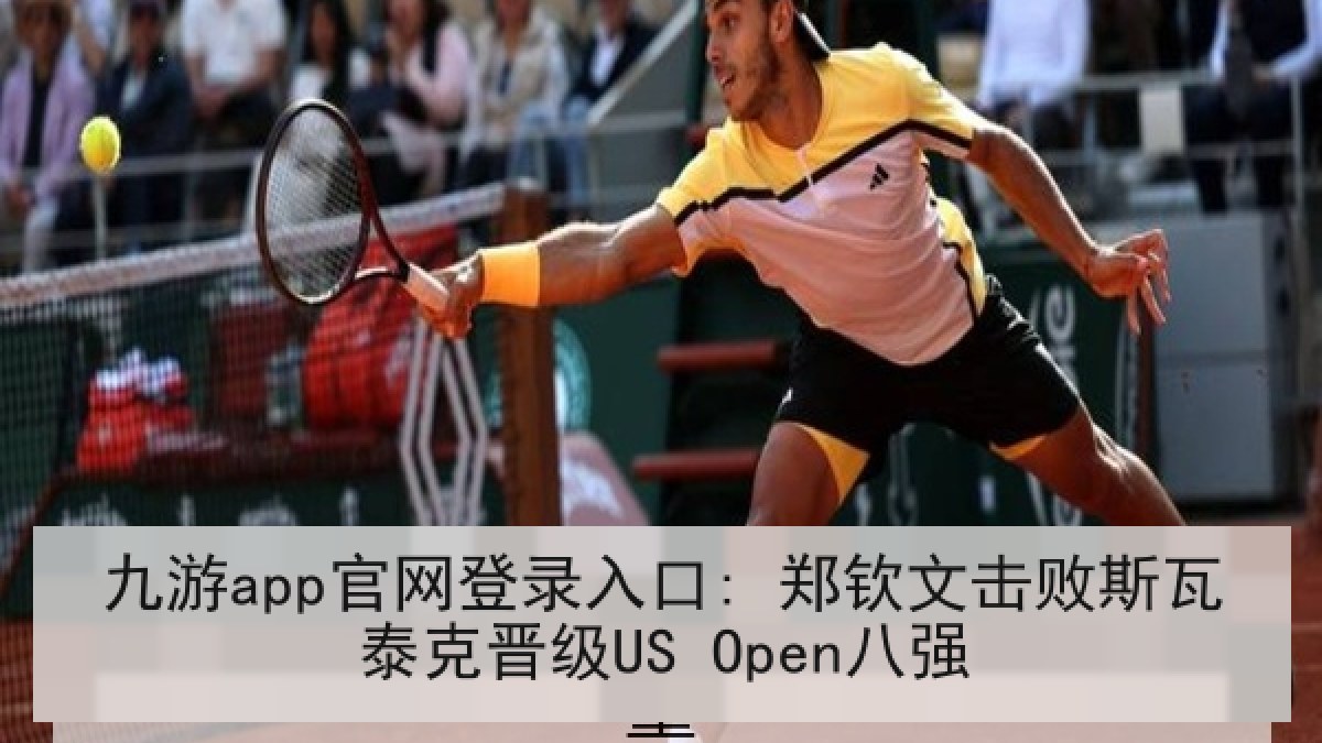 九游app官网登录入口: 郑钦文击败斯瓦泰克晋级US Open八强