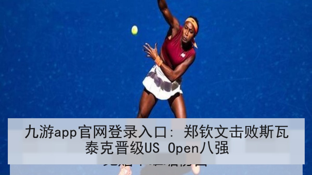 九游app官网登录入口: 郑钦文击败斯瓦泰克晋级US Open八强